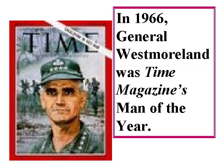 In 1966, General Westmoreland was Time Magazine’s Man of the Year. 