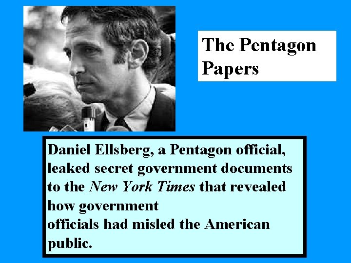 The Pentagon Papers Daniel Ellsberg, a Pentagon official, leaked secret government documents to the