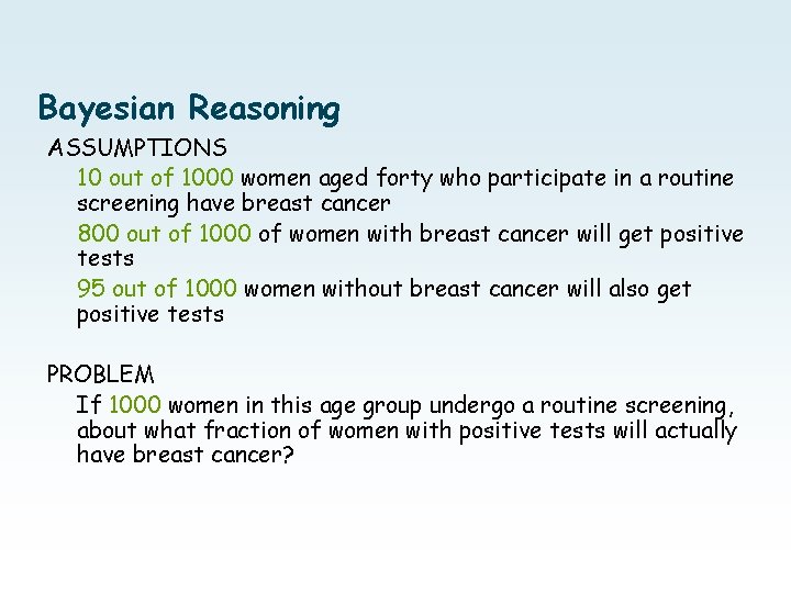 Bayesian Reasoning ASSUMPTIONS 10 out of 1000 women aged forty who participate in a