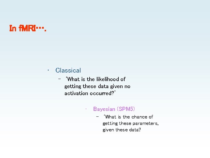 In f. MRI…. • Classical – ‘What is the likelihood of getting these data In f. MRI…. • Classical – ‘What is the likelihood of getting these data