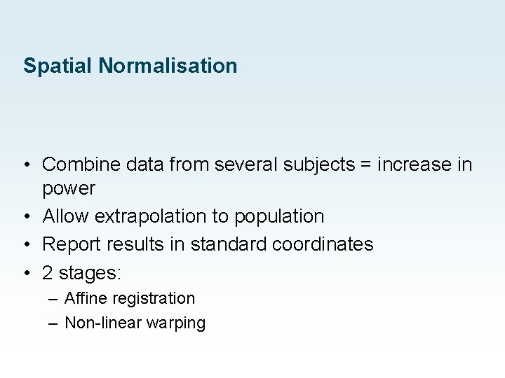 Spatial Normalisation • Combine data from several subjects = increase in power • Allow Spatial Normalisation • Combine data from several subjects = increase in power • Allow