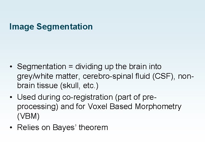 Image Segmentation • Segmentation = dividing up the brain into grey/white matter, cerebro-spinal fluid