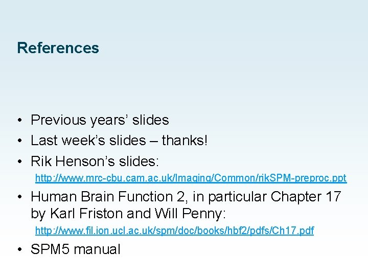 References • Previous years’ slides • Last week’s slides – thanks! • Rik Henson’s