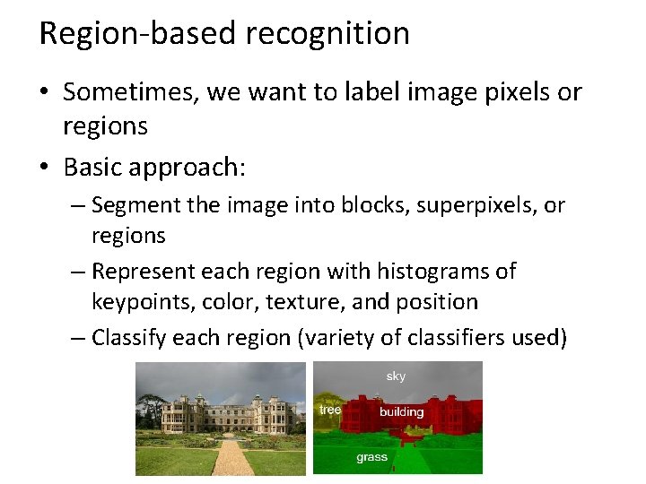 Region-based recognition • Sometimes, we want to label image pixels or regions • Basic