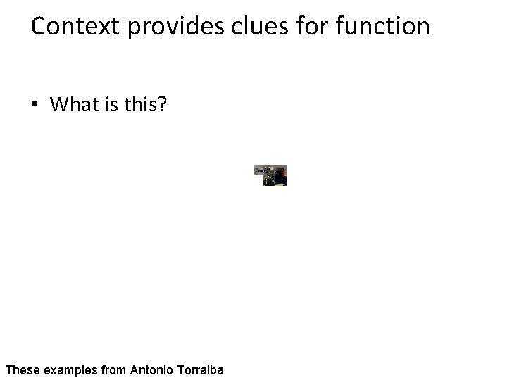 Context provides clues for function • What is this? These examples from Antonio Torralba