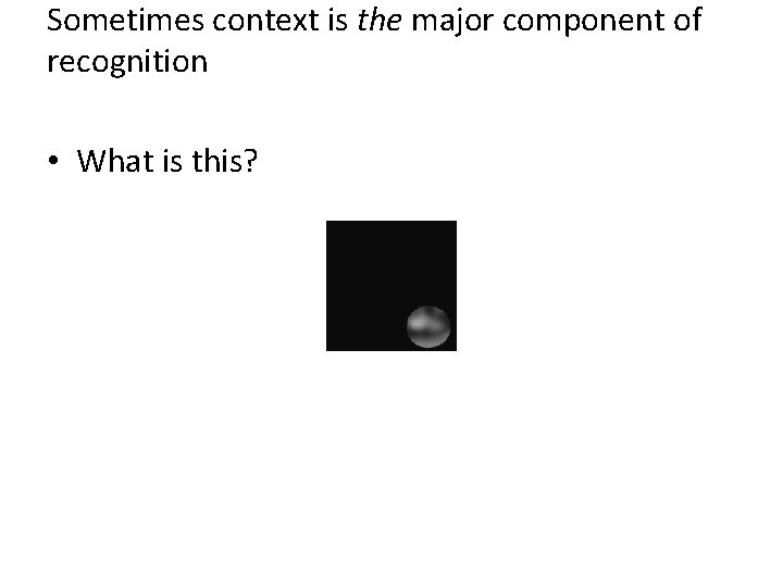 Sometimes context is the major component of recognition • What is this? 
