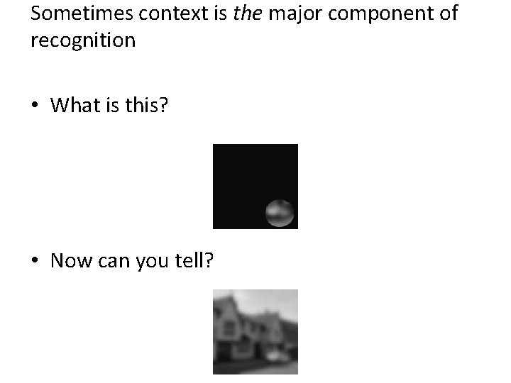 Sometimes context is the major component of recognition • What is this? • Now