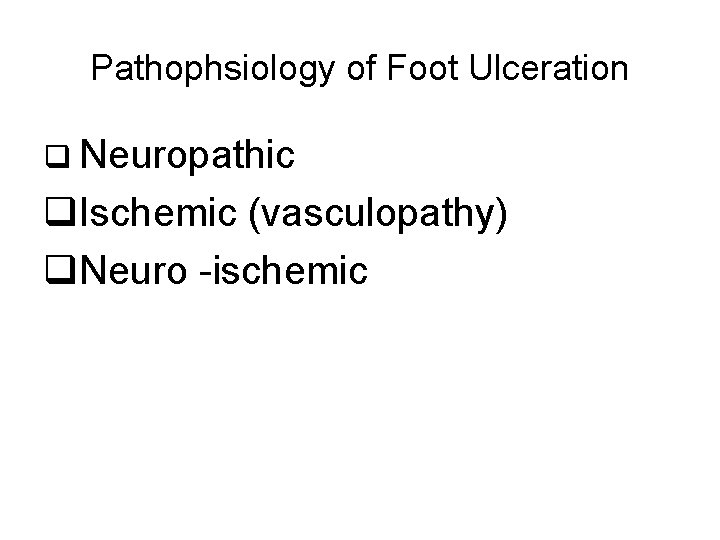 Pathophsiology of Foot Ulceration q Neuropathic q. Ischemic (vasculopathy) q. Neuro -ischemic 