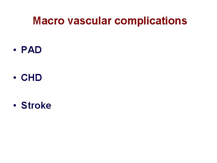 Macro vascular complications • PAD • CHD • Stroke  Macro vascular complications • PAD • CHD • Stroke