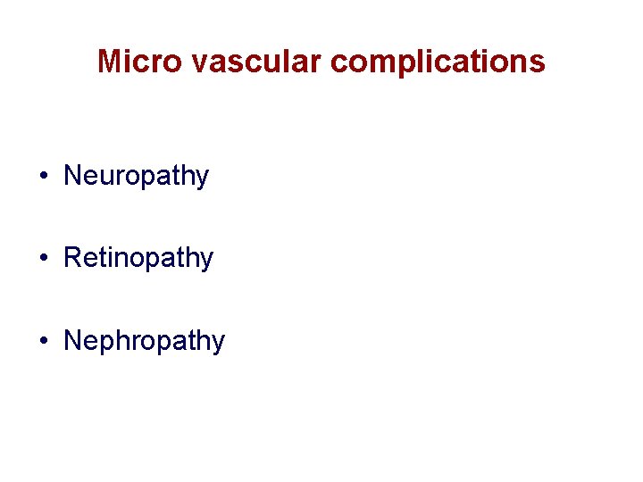 Micro vascular complications • Neuropathy • Retinopathy • Nephropathy  Micro vascular complications • Neuropathy • Retinopathy • Nephropathy