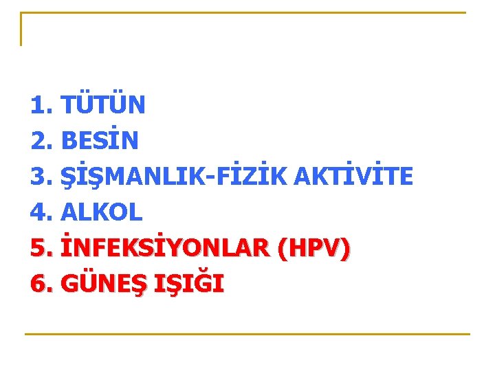 1. TÜTÜN 2. BESİN 3. ŞİŞMANLIK-FİZİK AKTİVİTE 4. ALKOL 5. İNFEKSİYONLAR (HPV) 6. GÜNEŞ