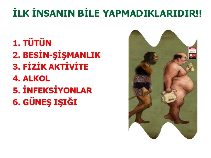İLK İNSANIN BİLE YAPMADIKLARIDIR!! 1. TÜTÜN 2. BESİN-ŞİŞMANLIK 3. FİZİK AKTİVİTE 4. ALKOL 5.