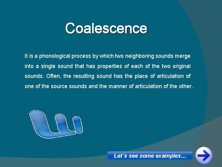 Coalescence It is a phonological process by which two neighboring sounds merge into a