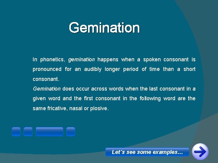 Gemination In phonetics, gemination happens when a spoken consonant is pronounced for an audibly