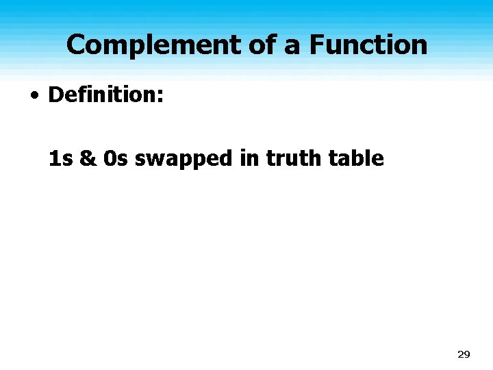 Complement of a Function • Definition: 1 s & 0 s swapped in truth