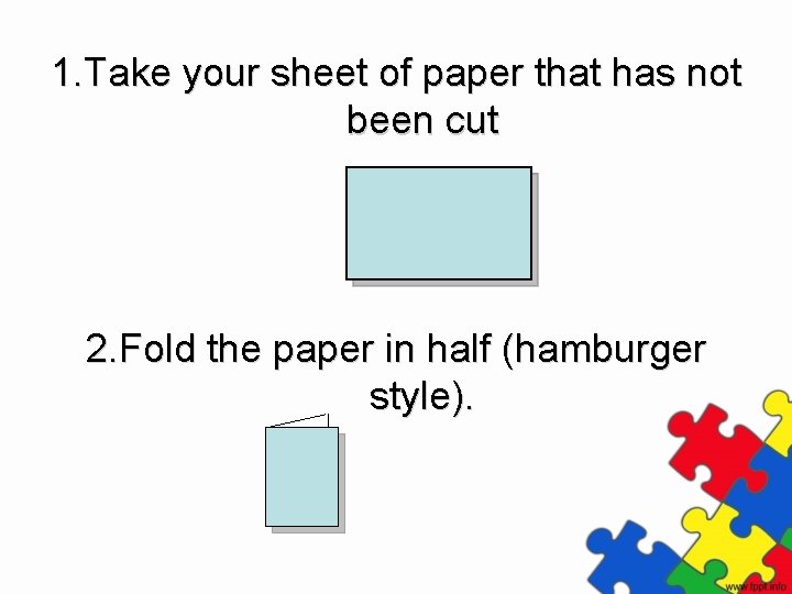 1. Take your sheet of paper that has not been cut 2. Fold the