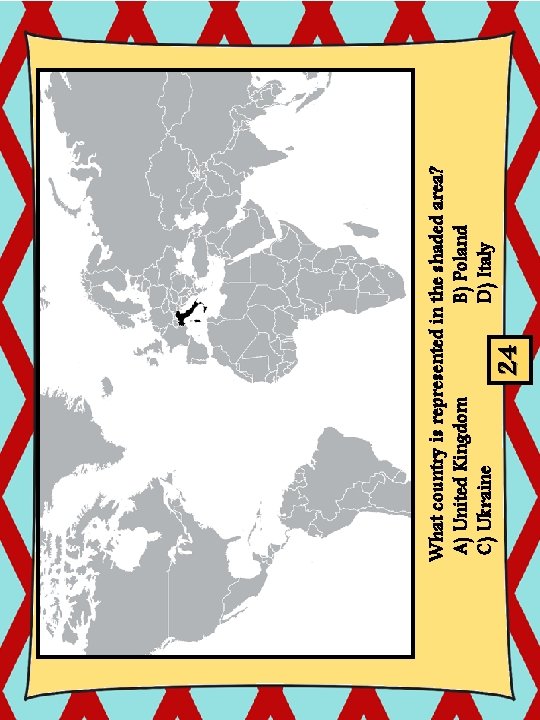 24 What country is represented in the shaded area? A) United Kingdom B) Poland 24 What country is represented in the shaded area? A) United Kingdom B) Poland