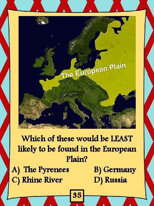 Which of these would be LEAST likely to be found in the European Plain? Which of these would be LEAST likely to be found in the European Plain?
