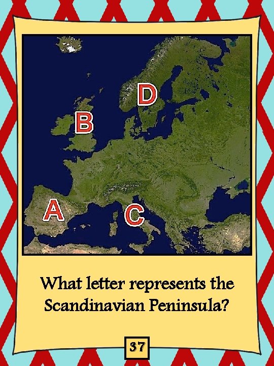 What letter represents the Scandinavian Peninsula? 37 