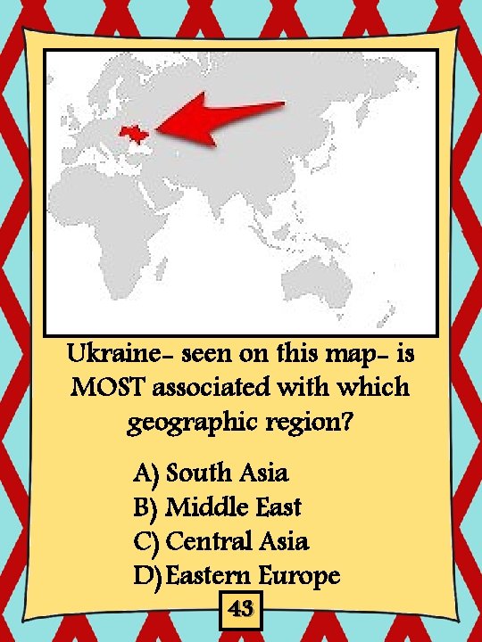Ukraine- seen on this map- is MOST associated with which geographic region? A) South