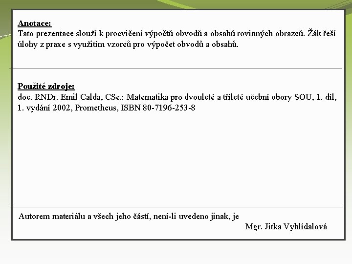 Anotace: Tato prezentace slouží k procvičení výpočtů obvodů a obsahů rovinných obrazců. Žák řeší