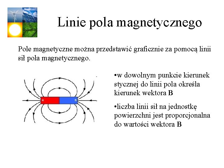 Linie pola magnetycznego Pole magnetyczne można przedstawić graficznie za pomocą linii sił pola magnetycznego.