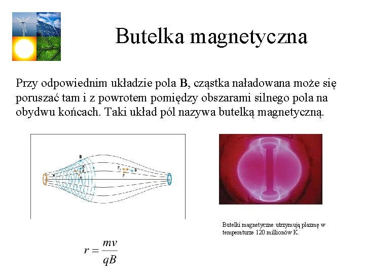 Butelka magnetyczna Przy odpowiednim układzie pola B, cząstka naładowana może się poruszać tam i