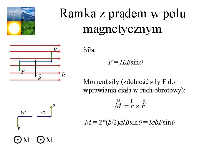 Ramka z prądem w polu magnetycznym Siła: F = ILBsinq Moment siły (zdolność siły