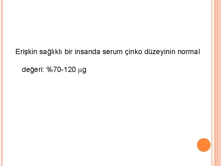 Erişkin sağlıklı bir insanda serum çinko düzeyinin normal değeri: %70 -120 g 