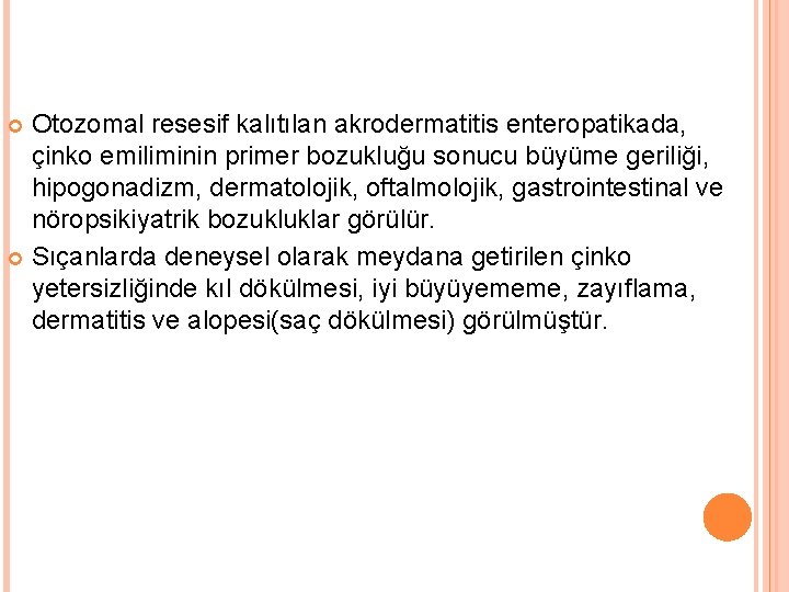 Otozomal resesif kalıtılan akrodermatitis enteropatikada, çinko emiliminin primer bozukluğu sonucu büyüme geriliği, hipogonadizm, dermatolojik,