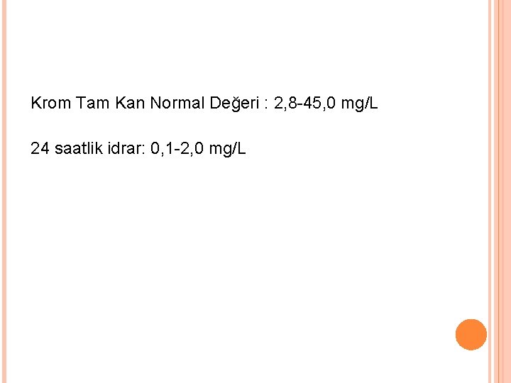 Krom Tam Kan Normal Değeri : 2, 8 -45, 0 mg/L 24 saatlik idrar: