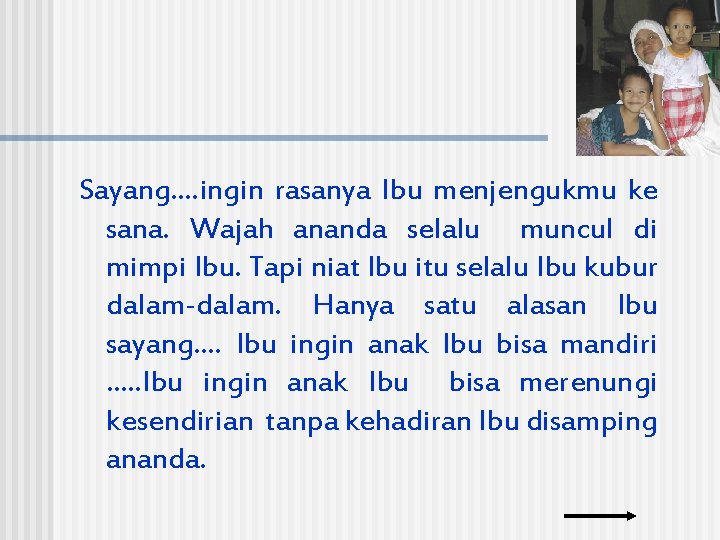 Sayang…. ingin rasanya Ibu menjengukmu ke sana. Wajah ananda selalu muncul di mimpi Ibu.