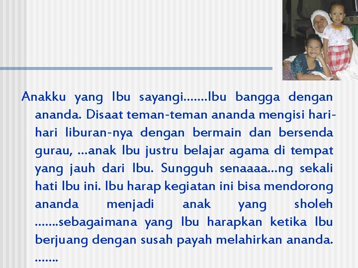 Anakku yang Ibu sayangi……. Ibu bangga dengan ananda. Disaat teman-teman ananda mengisi hari liburan-nya