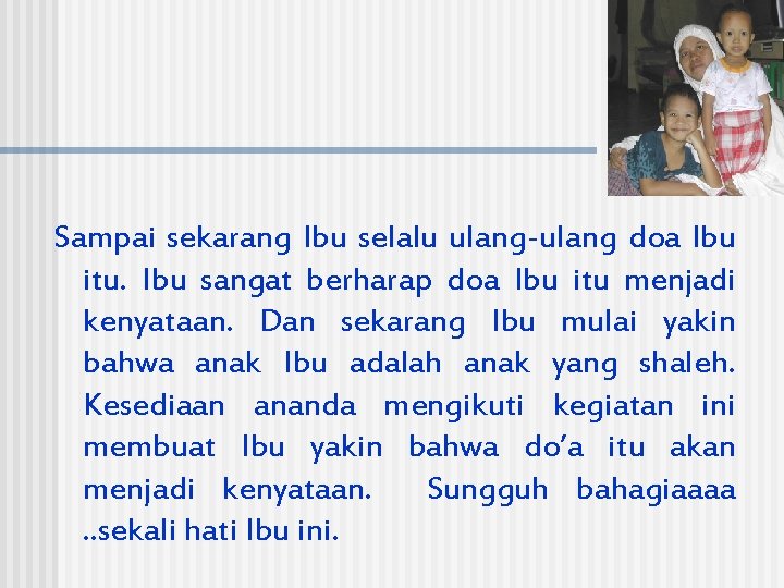 Sampai sekarang Ibu selalu ulang-ulang doa Ibu itu. Ibu sangat berharap doa Ibu itu