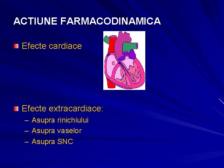 ACTIUNE FARMACODINAMICA Efecte cardiace Efecte extracardiace: – Asupra rinichiului – Asupra vaselor – Asupra ACTIUNE FARMACODINAMICA Efecte cardiace Efecte extracardiace: – Asupra rinichiului – Asupra vaselor – Asupra