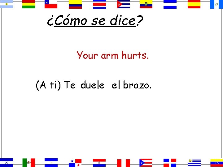 ¿Cómo se dice? Your arm hurts. (A ti) Te duele el brazo. 