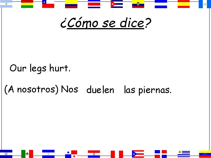 ¿Cómo se dice? Our legs hurt. (A nosotros) Nos duelen las piernas. 