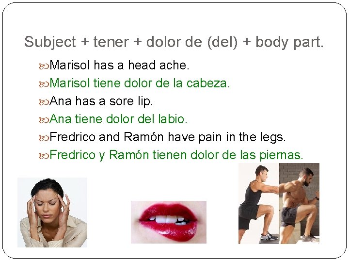 Subject + tener + dolor de (del) + body part. Marisol has a head