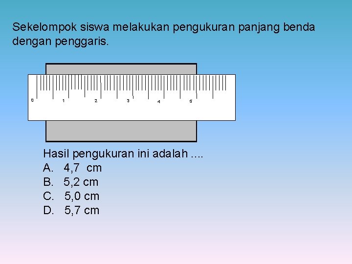 Sekelompok siswa melakukan pengukuran panjang benda dengan penggaris. 0 1 2 3 4 5