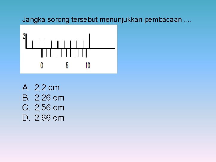 Jangka sorong tersebut menunjukkan pembacaan. . A. B. C. D. 2, 2 cm 2,