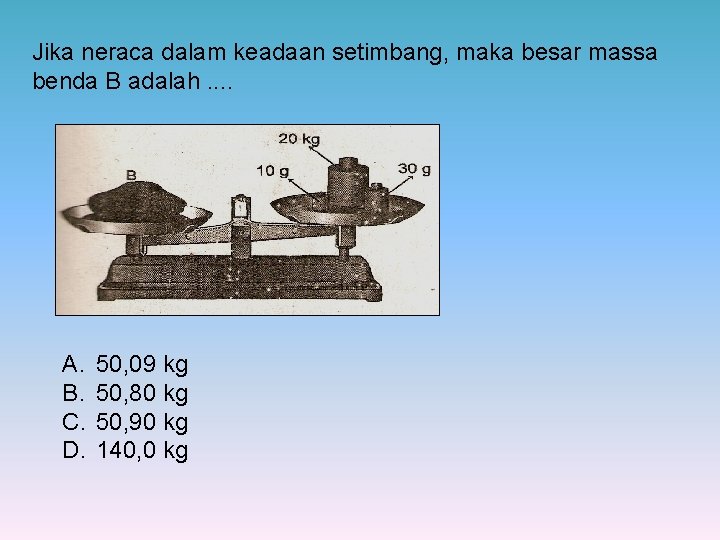Jika neraca dalam keadaan setimbang, maka besar massa benda B adalah. . A. B.