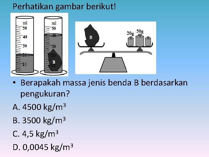 Perhatikan gambar berikut! • Berapakah massa jenis benda B berdasarkan pengukuran? A. 4500 kg/m