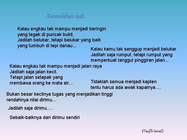 Kerendahan hati Kalau engkau tak mampu menjadi beringin yang tegak di puncak bukit. Jadilah