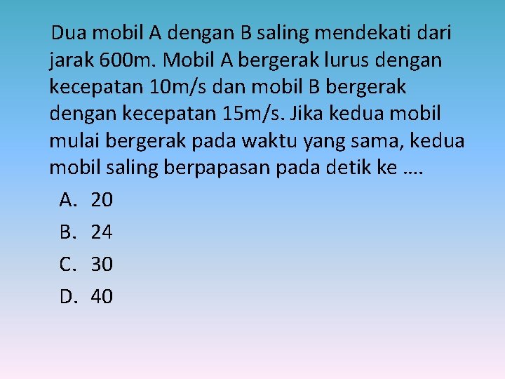 Dua mobil A dengan B saling mendekati dari jarak 600 m. Mobil A bergerak