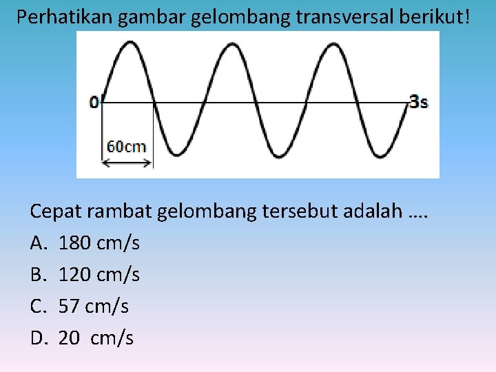 Perhatikan gambar gelombang transversal berikut! Cepat rambat gelombang tersebut adalah …. A. 180 cm/s