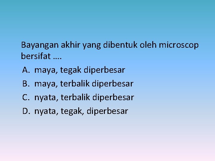 Bayangan akhir yang dibentuk oleh microscop bersifat …. A. maya, tegak diperbesar B. maya,