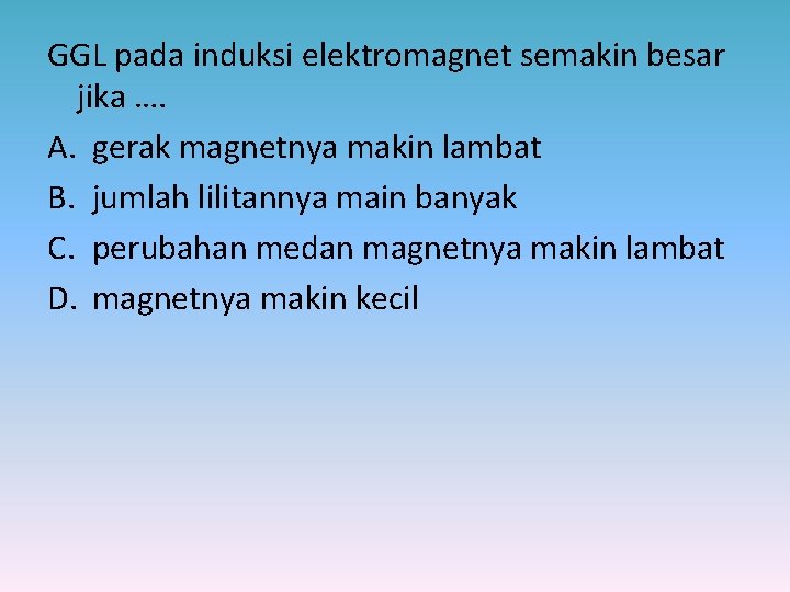 GGL pada induksi elektromagnet semakin besar jika …. A. gerak magnetnya makin lambat B.