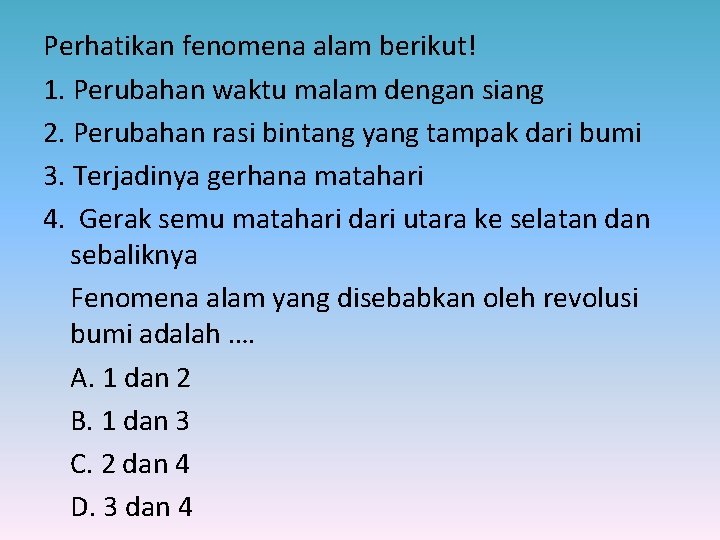 Perhatikan fenomena alam berikut! 1. Perubahan waktu malam dengan siang 2. Perubahan rasi bintang