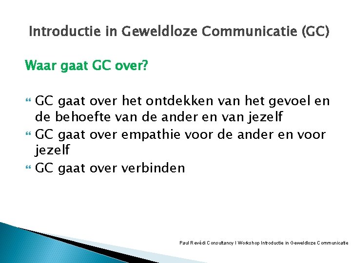 Introductie in Geweldloze Communicatie (GC) Waar gaat GC over? GC gaat over het ontdekken