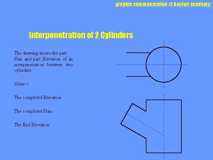 graphic communication @ boclair academy Interpenetration of 2 Cylinders The drawing shows the part